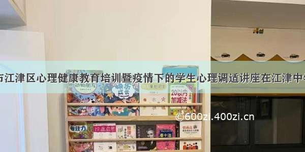 重庆市江津区心理健康教育培训暨疫情下的学生心理调适讲座在江津中学举行