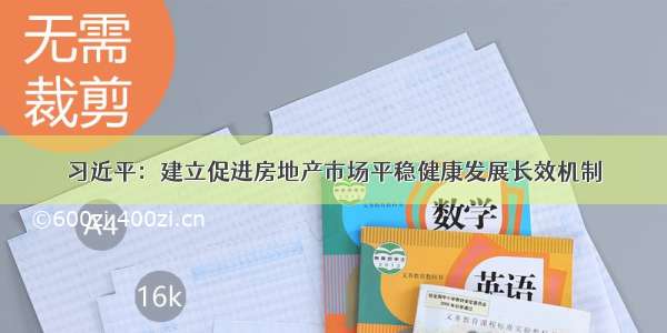 习近平：建立促进房地产市场平稳健康发展长效机制