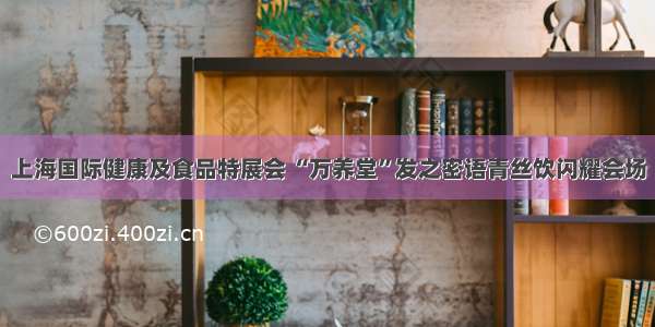 上海国际健康及食品特展会 “万养堂”发之密语青丝饮闪耀会场