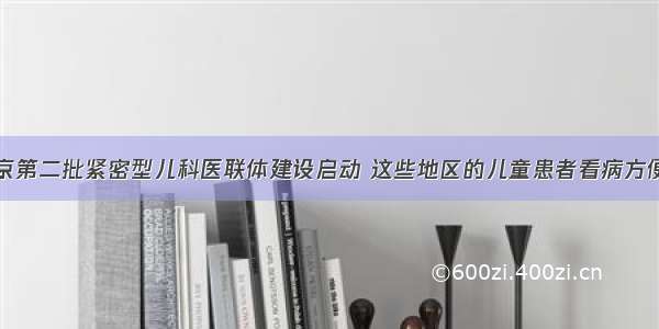 北京第二批紧密型儿科医联体建设启动 这些地区的儿童患者看病方便了