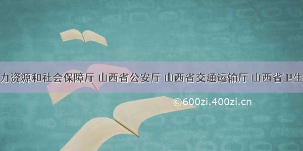 山西省人力资源和社会保障厅 山西省公安厅 山西省交通运输厅 山西省卫生健康委 中