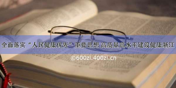 全面落实“人民健康优先”重要思想 高质量高水平建设健康浙江