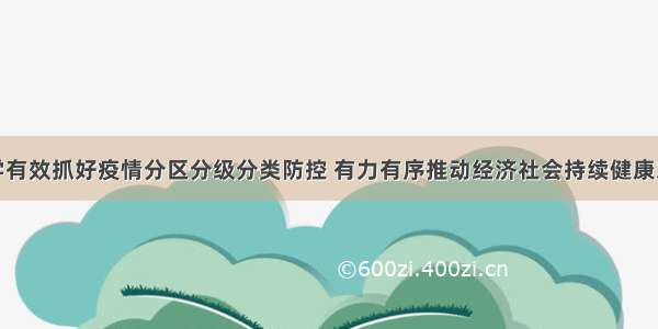 科学有效抓好疫情分区分级分类防控 有力有序推动经济社会持续健康发展