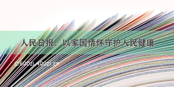 人民日报：以家国情怀守护人民健康