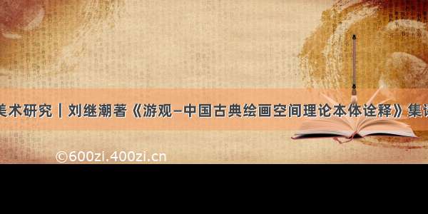 美术研究｜刘继潮著《游观—中国古典绘画空间理论本体诠释》集评