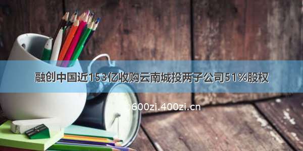 融创中国近153亿收购云南城投两子公司51%股权