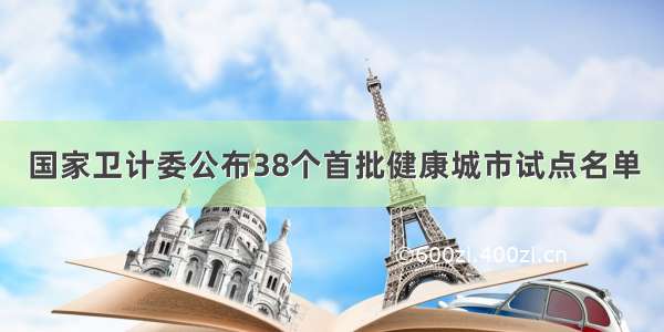 国家卫计委公布38个首批健康城市试点名单