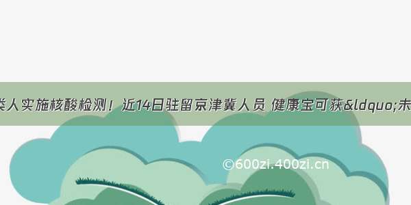 明确了！北京对8类人实施核酸检测！近14日驻留京津冀人员 健康宝可获“未见异常”状