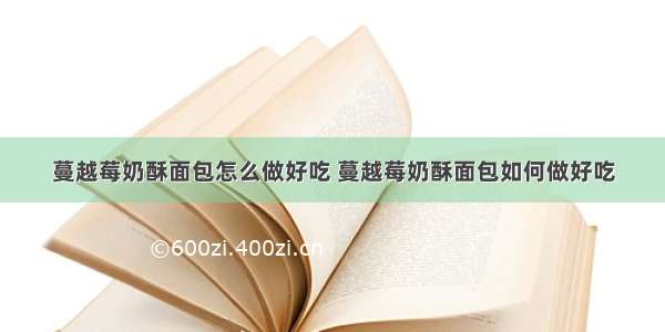 蔓越莓奶酥面包怎么做好吃 蔓越莓奶酥面包如何做好吃