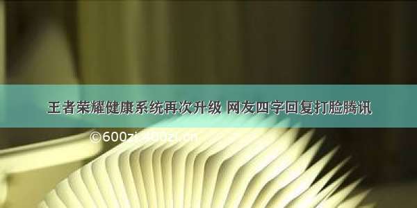 王者荣耀健康系统再次升级 网友四字回复打脸腾讯