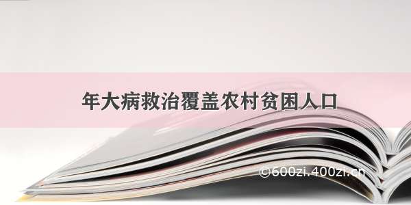  年大病救治覆盖农村贫困人口