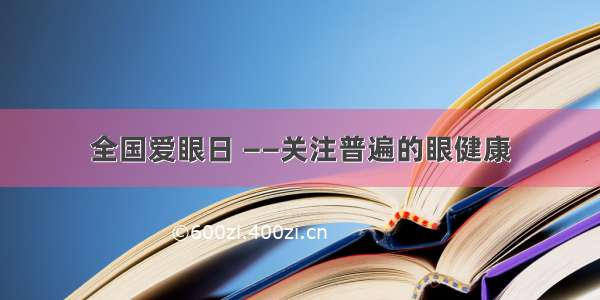 全国爱眼日 ——关注普遍的眼健康