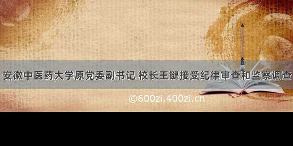 安徽中医药大学原党委副书记 校长王键接受纪律审查和监察调查