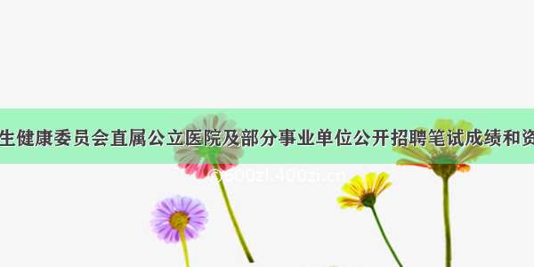 青岛市卫生健康委员会直属公立医院及部分事业单位公开招聘笔试成绩和资格审查事