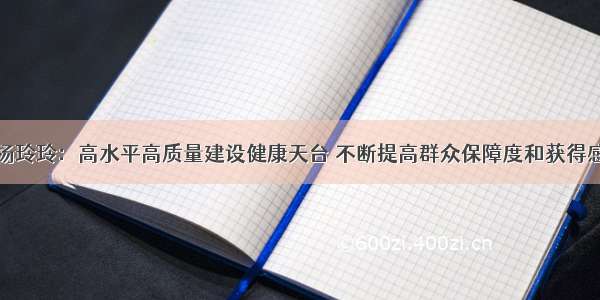 杨玲玲：高水平高质量建设健康天台 不断提高群众保障度和获得感