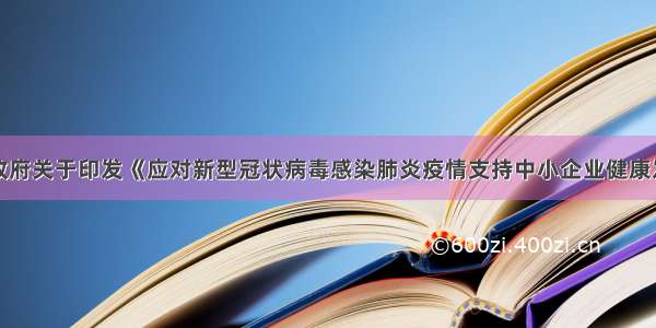 安康市人民政府关于印发《应对新型冠状病毒感染肺炎疫情支持中小企业健康发展政策措施