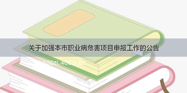 关于加强本市职业病危害项目申报工作的公告