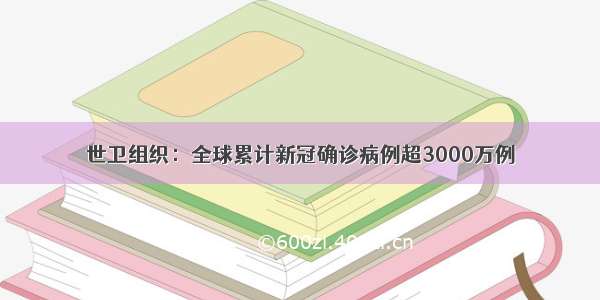 世卫组织：全球累计新冠确诊病例超3000万例