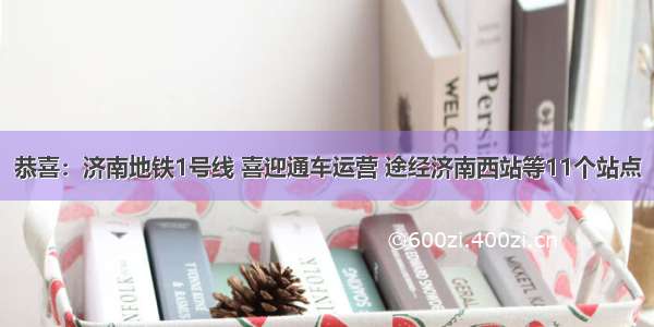 恭喜：济南地铁1号线 喜迎通车运营 途经济南西站等11个站点