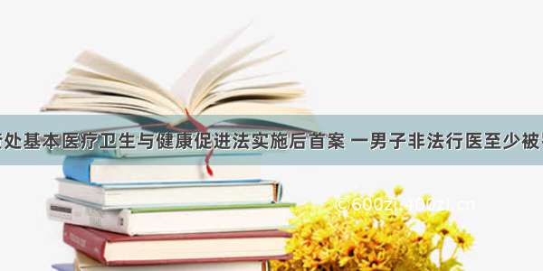 北京查处基本医疗卫生与健康促进法实施后首案 一男子非法行医至少被罚10万