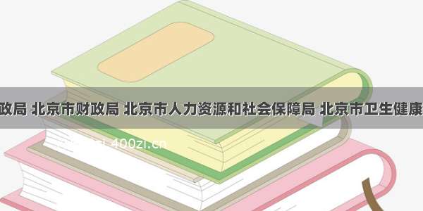 北京市民政局 北京市财政局 北京市人力资源和社会保障局 北京市卫生健康委员会 北