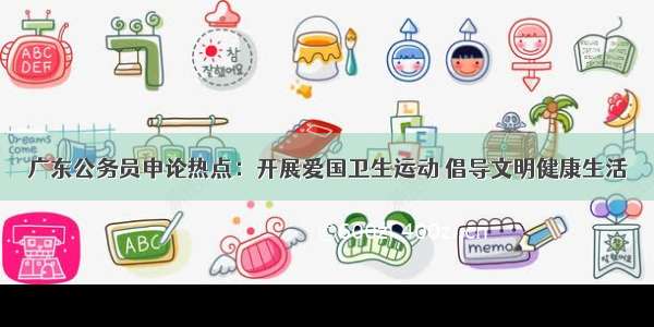 广东公务员申论热点：开展爱国卫生运动 倡导文明健康生活