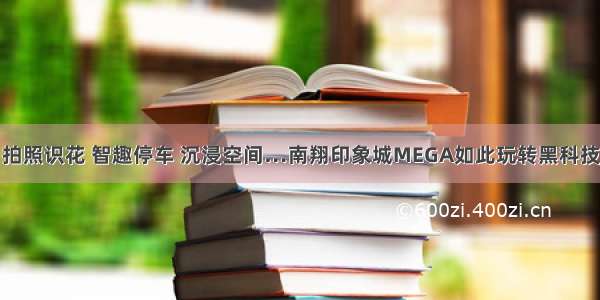 拍照识花 智趣停车 沉浸空间…南翔印象城MEGA如此玩转黑科技