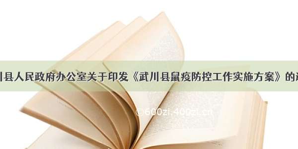 武川县人民政府办公室关于印发《武川县鼠疫防控工作实施方案》的通知