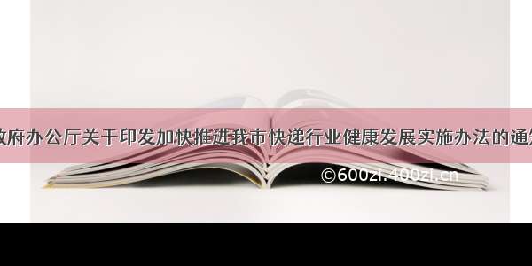 杭州市人民政府办公厅关于印发加快推进我市快递行业健康发展实施办法的通知（杭政办函