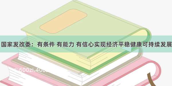 国家发改委：有条件 有能力 有信心实现经济平稳健康可持续发展