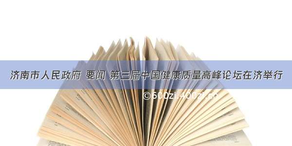 济南市人民政府 要闻 第三届中国健康质量高峰论坛在济举行