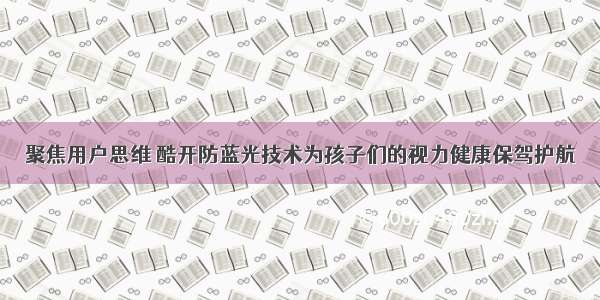 聚焦用户思维 酷开防蓝光技术为孩子们的视力健康保驾护航