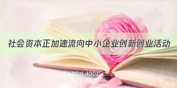 社会资本正加速流向中小企业创新创业活动