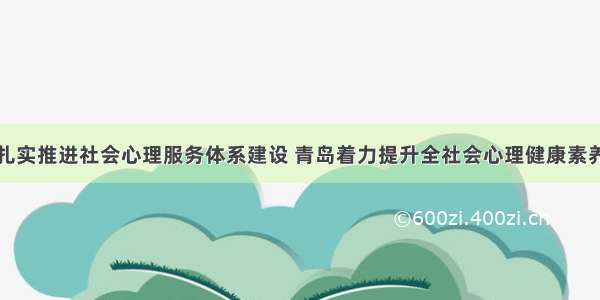 扎实推进社会心理服务体系建设 青岛着力提升全社会心理健康素养