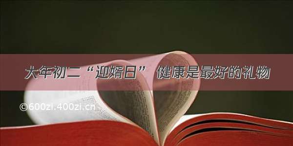 大年初二“迎婿日” 健康是最好的礼物