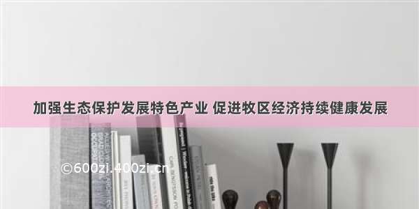 加强生态保护发展特色产业 促进牧区经济持续健康发展