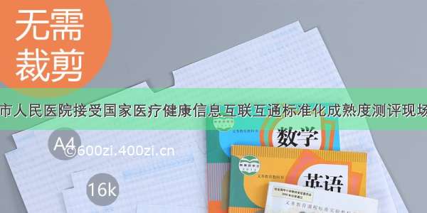 德阳市人民医院接受国家医疗健康信息互联互通标准化成熟度测评现场查验