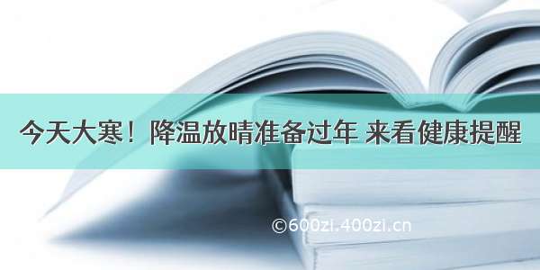 今天大寒！降温放晴准备过年 来看健康提醒→