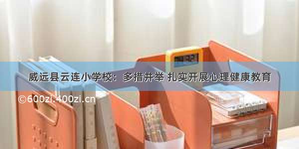 威远县云连小学校：多措并举 扎实开展心理健康教育