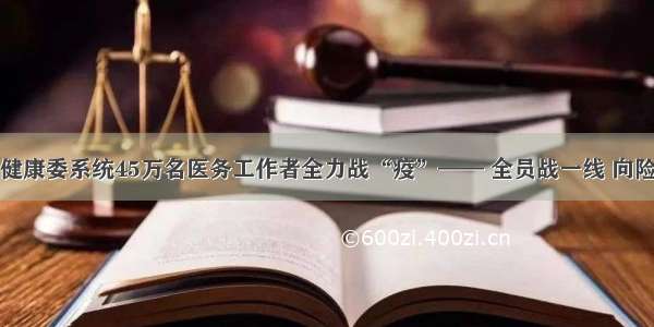 省卫生健康委系统45万名医务工作者全力战“疫”—— 全员战一线 向险挑重担