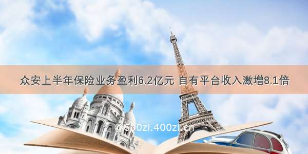 众安上半年保险业务盈利6.2亿元 自有平台收入激增8.1倍