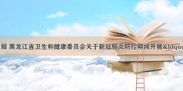 黑龙江省医疗保障局 黑龙江省卫生和健康委员会关于新冠肺炎防控期间开展“互联网+”