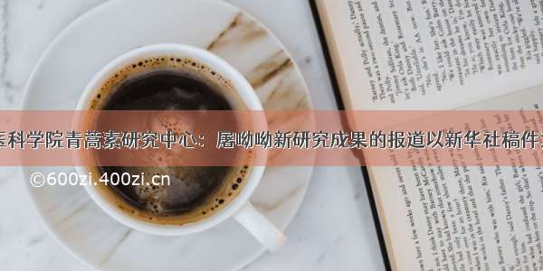 中医科学院青蒿素研究中心：屠呦呦新研究成果的报道以新华社稿件为准