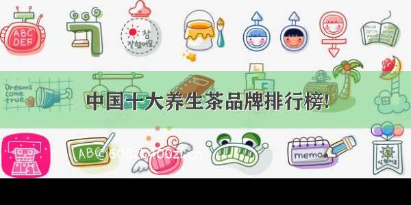 中国十大养生茶品牌排行榜!