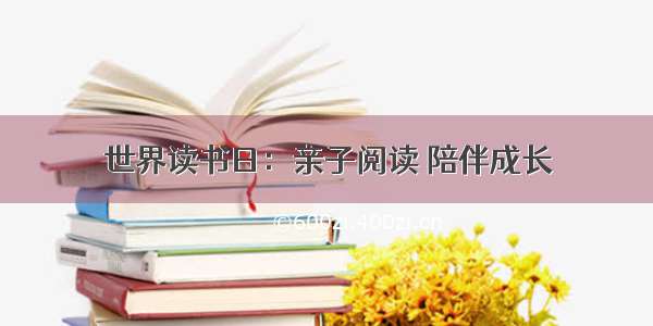 世界读书日：亲子阅读 陪伴成长