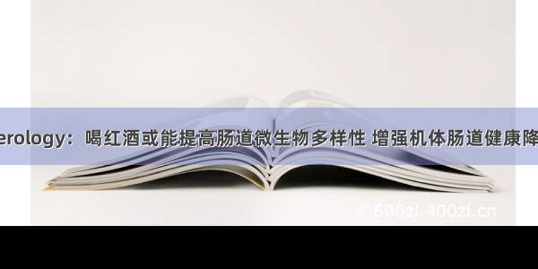 Gastroenterology：喝红酒或能提高肠道微生物多样性 增强机体肠道健康降低肥胖风险