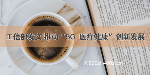 工信部发文 推动“5G＋医疗健康”创新发展