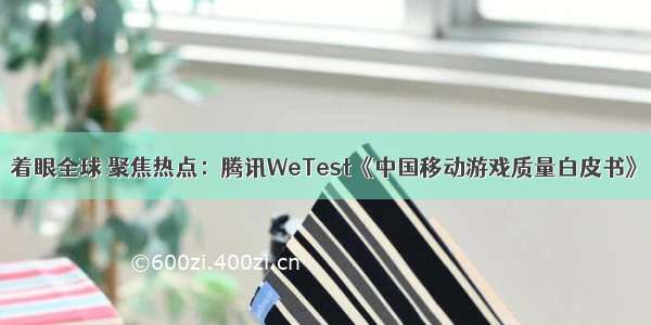 着眼全球 聚焦热点：腾讯WeTest《中国移动游戏质量白皮书》