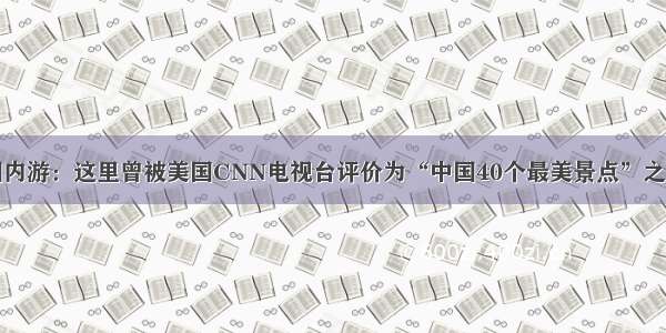 国内游：这里曾被美国CNN电视台评价为“中国40个最美景点”之一