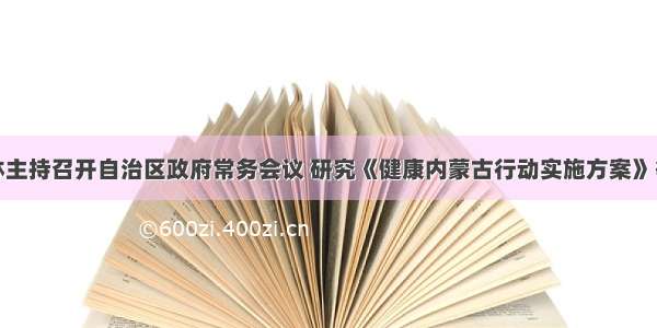 布小林主持召开自治区政府常务会议 研究《健康内蒙古行动实施方案》等事项